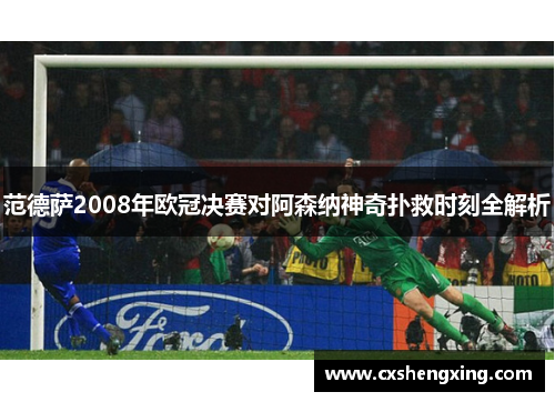 范德萨2008年欧冠决赛对阿森纳神奇扑救时刻全解析